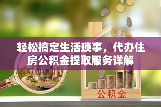 乌拉特后旗轻松搞定生活琐事，代办住房公积金提取服务详解