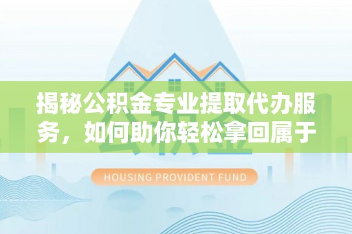 乌拉特后旗揭秘公积金专业提取代办服务，如何助你轻松拿回属于你的资金