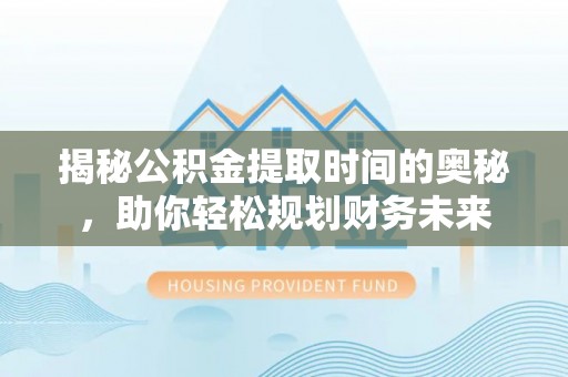 乌拉特后旗揭秘公积金提取时间的奥秘，助你轻松规划财务未来