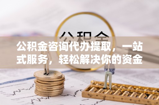 乌拉特后旗公积金咨询代办提取，一站式服务，轻松解决你的资金难题