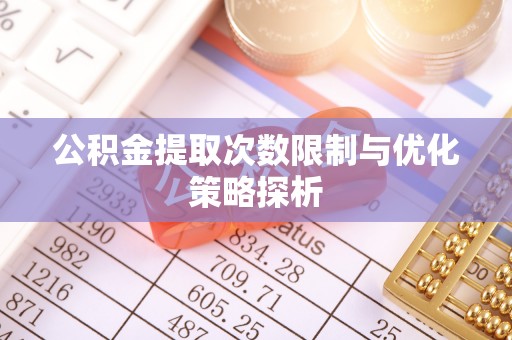 乌拉特后旗公积金提取次数限制与优化策略探析