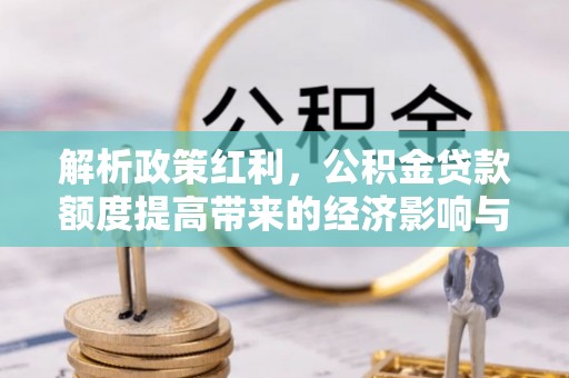 乌拉特后旗解析政策红利，公积金贷款额度提高带来的经济影响与生活改变