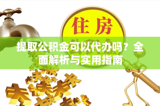 乌拉特后旗提取公积金可以代办吗？全面解析与实用指南