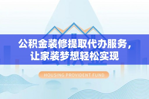 乌拉特后旗公积金装修提取代办服务，让家装梦想轻松实现