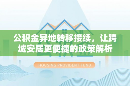 乌拉特后旗公积金异地转移接续，让跨城安居更便捷的政策解析