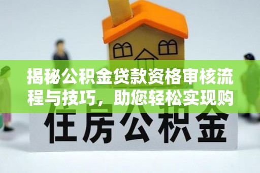 乌拉特后旗揭秘公积金贷款资格审核流程与技巧，助您轻松实现购房梦想