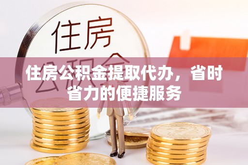 乌拉特后旗住房公积金提取代办，省时省力的便捷服务