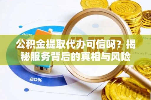 乌拉特后旗公积金提取代办可信吗？揭秘服务背后的真相与风险