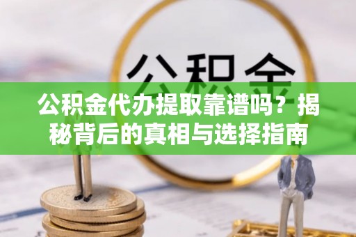 乌拉特后旗公积金代办提取靠谱吗？揭秘背后的真相与选择指南