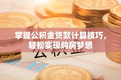 乌拉特后旗掌握公积金贷款计算技巧，轻松实现购房梦想