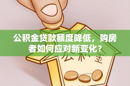 乌拉特后旗公积金贷款额度降低，购房者如何应对新变化？