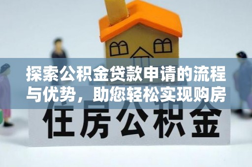 乌拉特后旗探索公积金贷款申请的流程与优势，助您轻松实现购房梦想