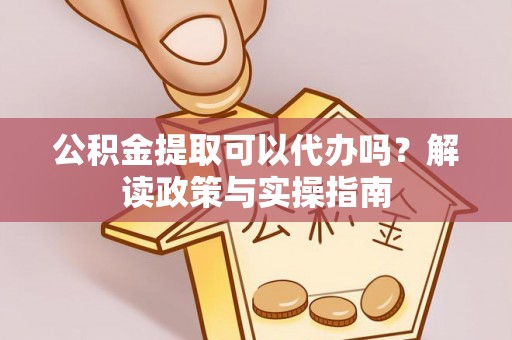 乌拉特后旗公积金提取可以代办吗？解读政策与实操指南
