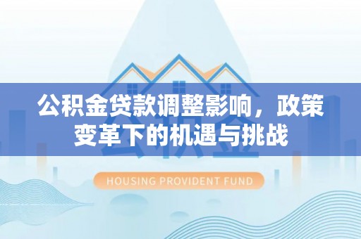 乌拉特后旗公积金贷款调整影响，政策变革下的机遇与挑战
