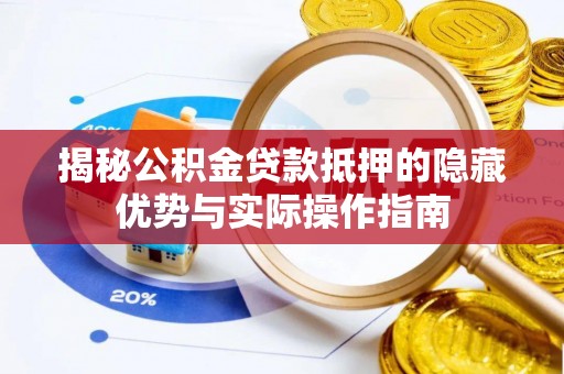 乌拉特后旗揭秘公积金贷款抵押的隐藏优势与实际操作指南