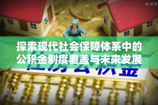 乌拉特后旗探索现代社会保障体系中的公积金制度覆盖与未来发展