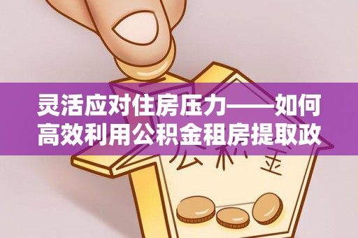 乌拉特后旗灵活应对住房压力——如何高效利用公积金租房提取政策