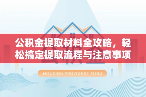 乌拉特后旗公积金提取材料全攻略，轻松搞定提取流程与注意事项