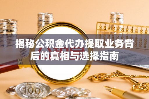 乌拉特后旗揭秘公积金代办提取业务背后的真相与选择指南