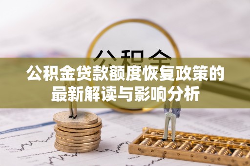 乌拉特后旗公积金贷款额度恢复政策的最新解读与影响分析