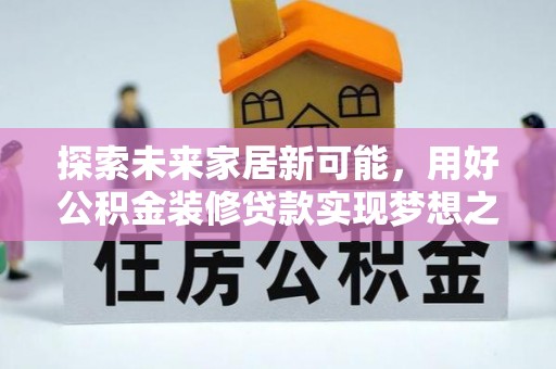 乌拉特后旗探索未来家居新可能，用好公积金装修贷款实现梦想之家