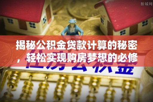 乌拉特后旗揭秘公积金贷款计算的秘密，轻松实现购房梦想的必修课