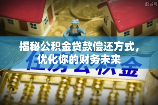 乌拉特后旗揭秘公积金贷款偿还方式，优化你的财务未来