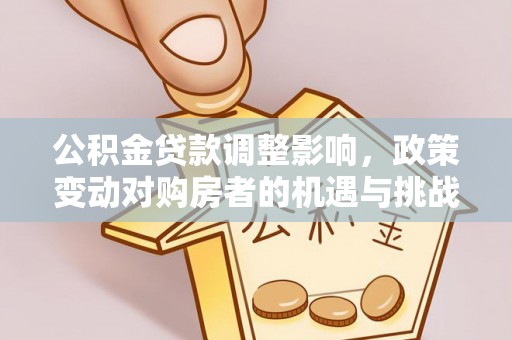 乌拉特后旗公积金贷款调整影响，政策变动对购房者的机遇与挑战