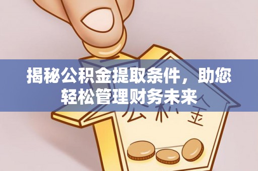 乌拉特后旗揭秘公积金提取条件，助您轻松管理财务未来