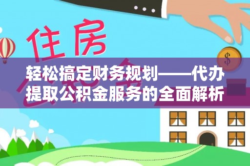 乌拉特后旗轻松搞定财务规划——代办提取公积金服务的全面解析