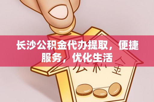 乌拉特后旗长沙公积金代办提取，便捷服务，优化生活
