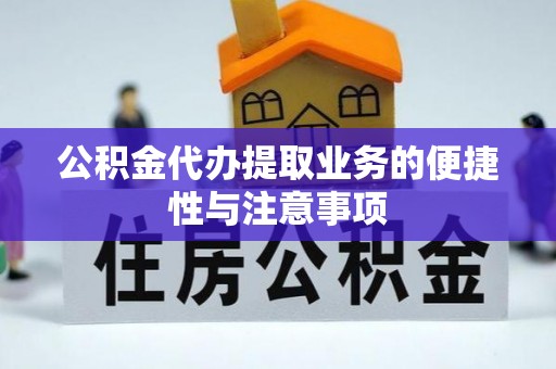 乌拉特后旗公积金代办提取业务的便捷性与注意事项