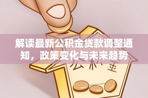 乌拉特后旗解读最新公积金贷款调整通知，政策变化与未来趋势