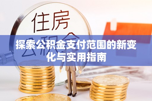 乌拉特后旗探索公积金支付范围的新变化与实用指南