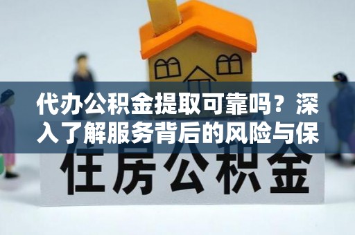 乌拉特后旗代办公积金提取可靠吗？深入了解服务背后的风险与保障