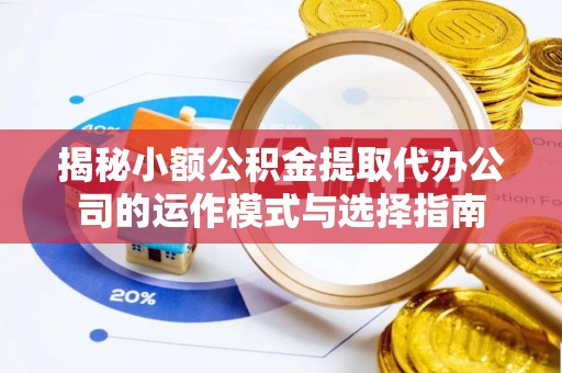 乌拉特后旗揭秘小额公积金提取代办公司的运作模式与选择指南