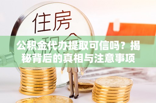 乌拉特后旗公积金代办提取可信吗？揭秘背后的真相与注意事项