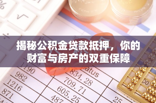 乌拉特后旗揭秘公积金贷款抵押，你的财富与房产的双重保障