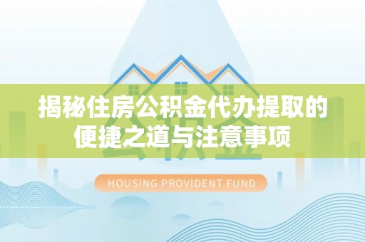 乌拉特后旗揭秘住房公积金代办提取的便捷之道与注意事项