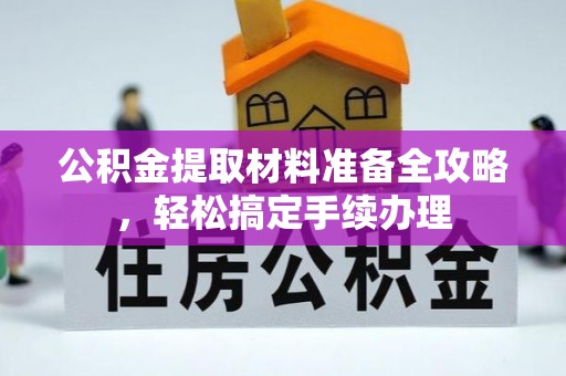 乌拉特后旗公积金提取材料准备全攻略，轻松搞定手续办理