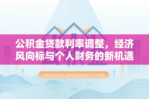 乌拉特后旗公积金贷款利率调整，经济风向标与个人财务的新机遇