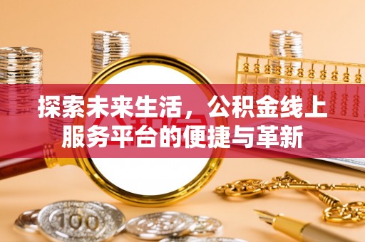 乌拉特后旗探索未来生活，公积金线上服务平台的便捷与革新