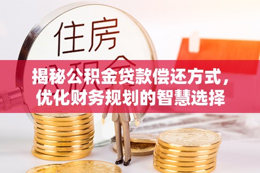 乌拉特后旗揭秘公积金贷款偿还方式，优化财务规划的智慧选择