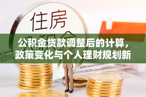 乌拉特后旗公积金贷款调整后的计算，政策变化与个人理财规划新方向
