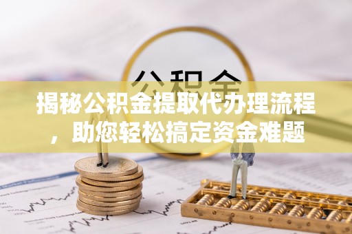 乌拉特后旗揭秘公积金提取代办理流程，助您轻松搞定资金难题