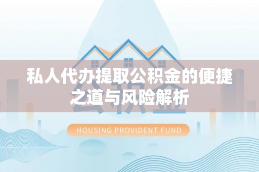 乌拉特后旗私人代办提取公积金的便捷之道与风险解析