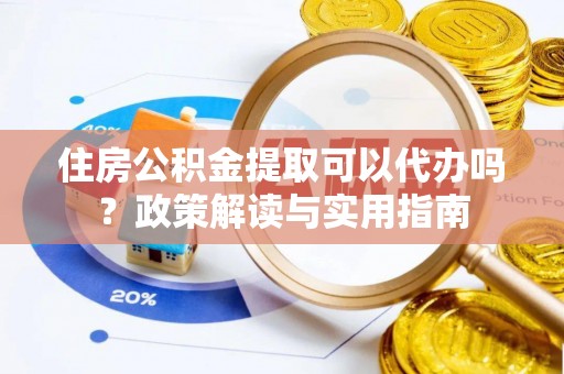 乌拉特后旗住房公积金提取可以代办吗？政策解读与实用指南