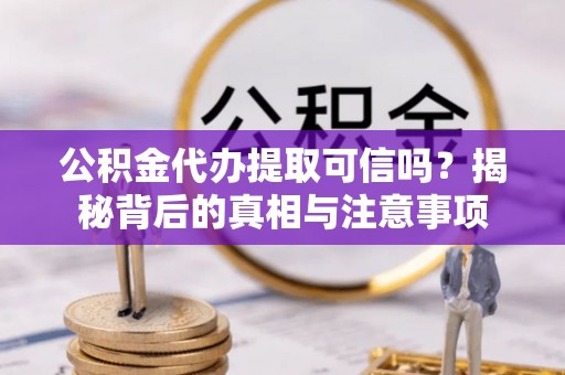 乌拉特后旗公积金代办提取可信吗？揭秘背后的真相与注意事项