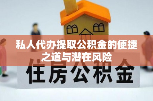 乌拉特后旗私人代办提取公积金的便捷之道与潜在风险