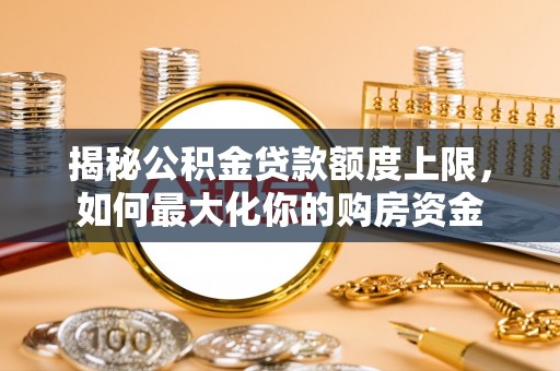 乌拉特后旗揭秘公积金贷款额度上限，如何最大化你的购房资金